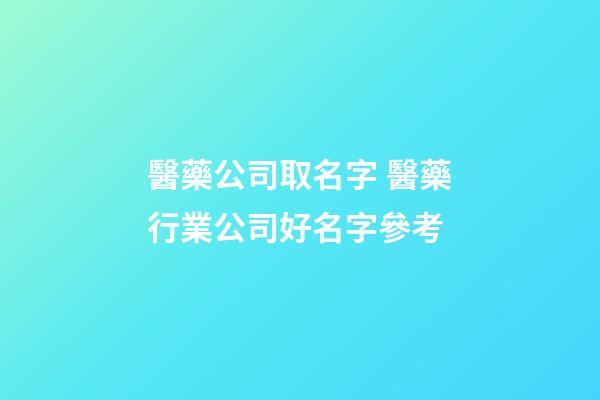 醫藥公司取名字 醫藥行業公司好名字參考-第1張-公司起名-玄機派